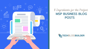 8 Ingredients for the Perfect MSP Business Blog Posts