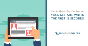 How to Grab Blog Readers on Your MSP Site Within the First 15 Seconds