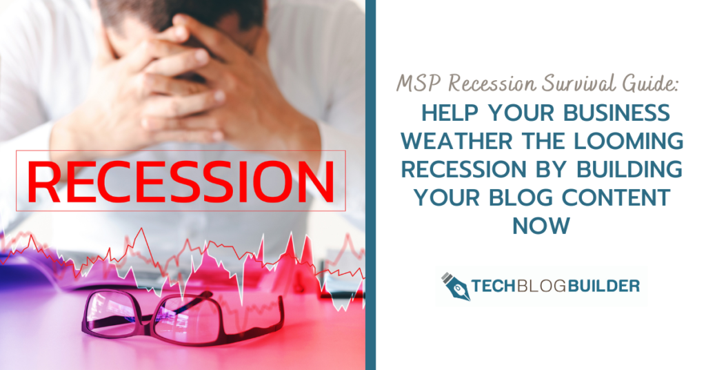 MSP Recession Survival Guide: Help Your Business Weather the Looming Recession by Building Your Blog Content Now