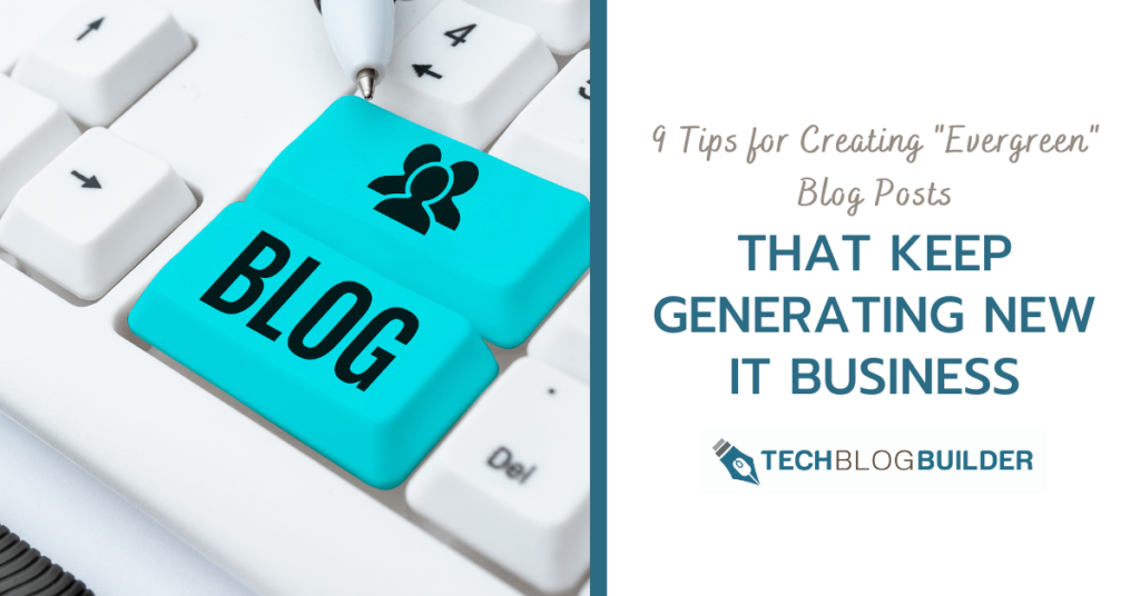 9 Tips for Creating "Evergreen" Blog Posts That Keep Generating New IT Business